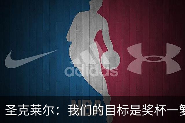 圣克莱尔：我们的目标是奖杯一箩筐！